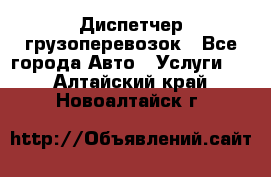 Диспетчер грузоперевозок - Все города Авто » Услуги   . Алтайский край,Новоалтайск г.